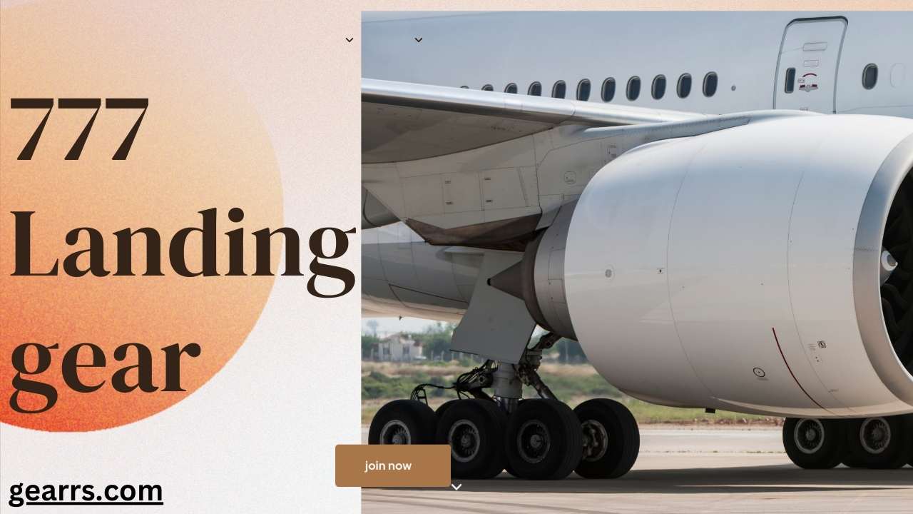 777 Landing gear: Exploring the Powerful Landing Gear